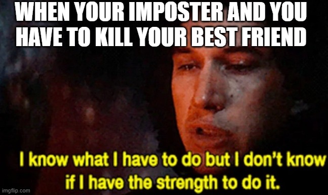 I know what I have to do but I don’t know if I have the strength | WHEN YOUR IMPOSTER AND YOU HAVE TO KILL YOUR BEST FRIEND | image tagged in i know what i have to do but i don t know if i have the strength | made w/ Imgflip meme maker