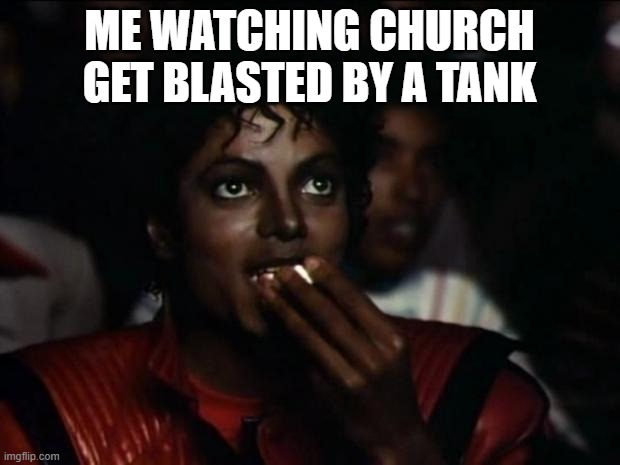 It was weird | ME WATCHING CHURCH GET BLASTED BY A TANK | image tagged in memes,michael jackson popcorn | made w/ Imgflip meme maker