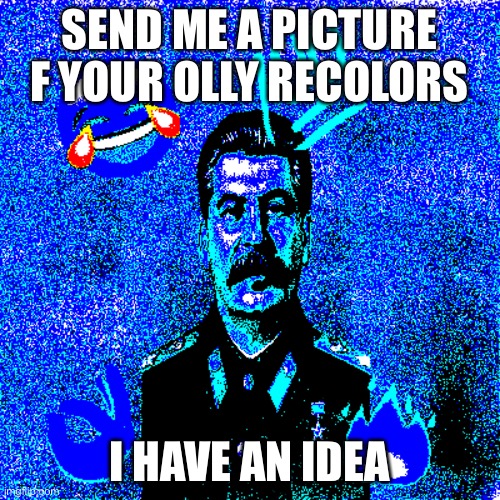 SEND ME A PICTURE F YOUR OLLY RECOLORS; I HAVE AN IDEA | made w/ Imgflip meme maker