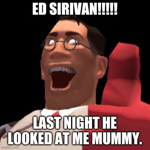 Reversed Heavy is Dead voice line | ED SIRIVAN!!!!! LAST NIGHT HE LOOKED AT ME MUMMY. | image tagged in tf2 medic | made w/ Imgflip meme maker