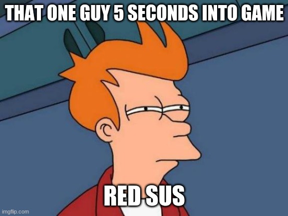 Futurama Fry | THAT ONE GUY 5 SECONDS INTO GAME; RED SUS | image tagged in memes,futurama fry | made w/ Imgflip meme maker
