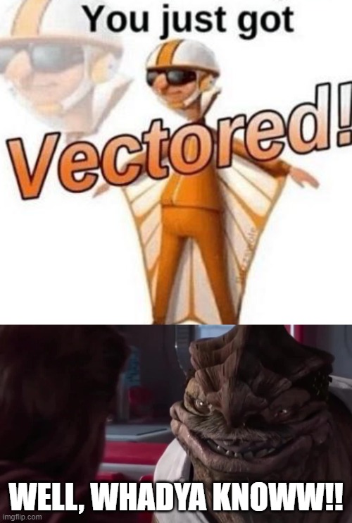VECTORED AND DEXTERED! |  WELL, WHADYA KNOWW!! | image tagged in you just got vectored,dexter jettster,memes | made w/ Imgflip meme maker