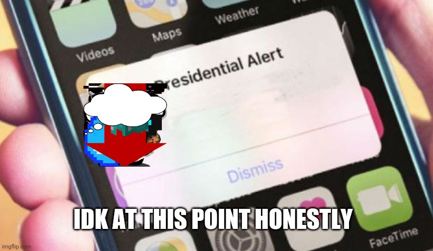 Presidential Alert Meme | IDK AT THIS POINT HONESTLY | image tagged in memes,presidential alert | made w/ Imgflip meme maker