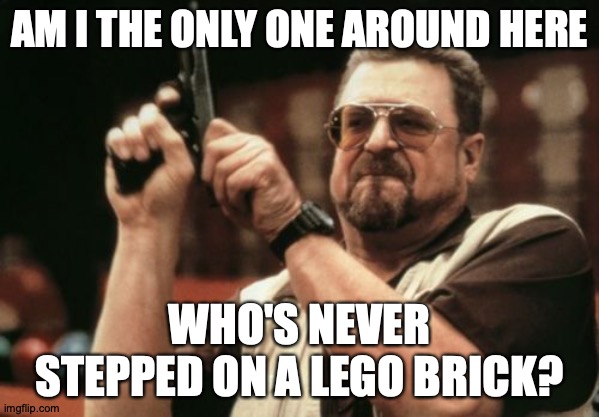 #Relatable...? | AM I THE ONLY ONE AROUND HERE; WHO'S NEVER STEPPED ON A LEGO BRICK? | image tagged in memes,am i the only one around here,lego,stepping on a lego,be careful,guys | made w/ Imgflip meme maker