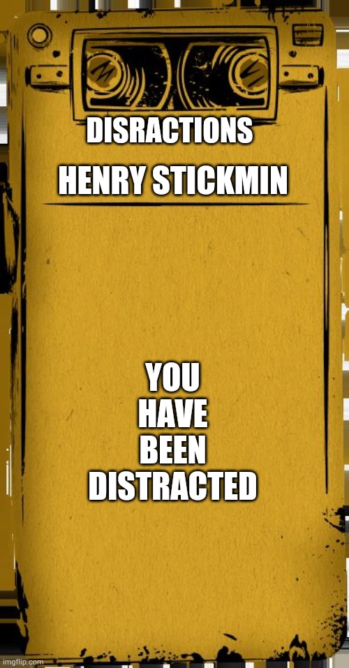 Bendy Audio | DISRACTIONS; HENRY STICKMIN; YOU HAVE BEEN DISTRACTED | image tagged in bendy audio | made w/ Imgflip meme maker