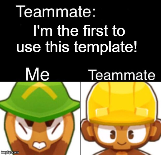 Bloons meme (not really) | I'm the first to use this template! | image tagged in bloons td 6 teammate | made w/ Imgflip meme maker