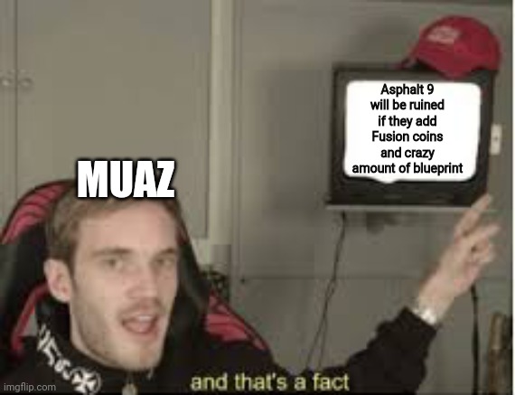 Asphalt 9 must be safe from Fusion coins and crazy amount | Asphalt 9 will be ruined if they add Fusion coins and crazy amount of blueprint; MUAZ | image tagged in and thats a fact | made w/ Imgflip meme maker