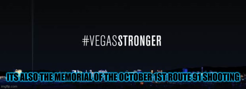 ITS ALSO THE MEMORIAL OF THE OCTOBER 1ST ROUTE 91 SHOOTING | made w/ Imgflip meme maker