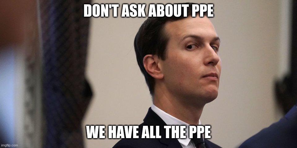 jared kushner | DON'T ASK ABOUT PPE WE HAVE ALL THE PPE | image tagged in jared kushner | made w/ Imgflip meme maker