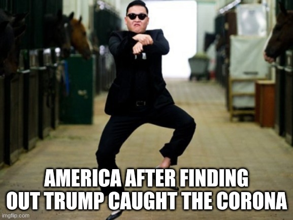 Psy Horse Dance Meme | AMERICA AFTER FINDING OUT TRUMP CAUGHT THE CORONA | image tagged in memes,psy horse dance | made w/ Imgflip meme maker