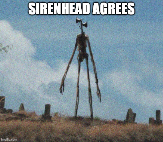 sirenhead | SIRENHEAD AGREES | image tagged in sirenhead | made w/ Imgflip meme maker