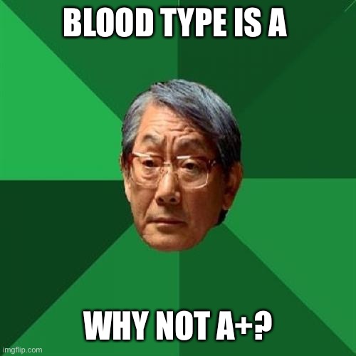 High Expectations Asian Father Meme | BLOOD TYPE IS A; WHY NOT A+? | image tagged in memes,high expectations asian father | made w/ Imgflip meme maker