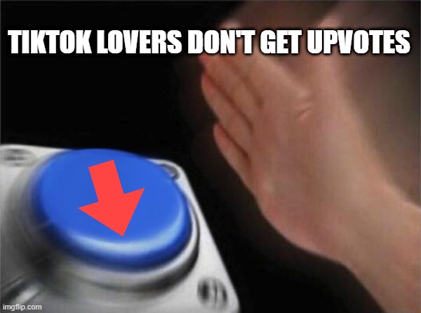 Blank Nut Button Meme | TIKTOK LOVERS DON'T GET UPVOTES | image tagged in memes,blank nut button | made w/ Imgflip meme maker