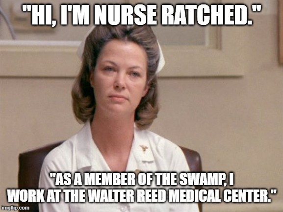Johnnybubble | "HI, I'M NURSE RATCHED."; "AS A MEMBER OF THE SWAMP, I WORK AT THE WALTER REED MEDICAL CENTER." | image tagged in politics | made w/ Imgflip meme maker