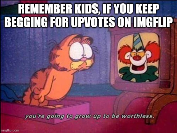Better listen to him (new template) | REMEMBER KIDS, IF YOU KEEP BEGGING FOR UPVOTES ON IMGFLIP | image tagged in garfield and binky the clown,garfield,memes | made w/ Imgflip meme maker