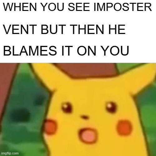 Im Right Tho | WHEN YOU SEE IMPOSTER; VENT BUT THEN HE; BLAMES IT ON YOU | image tagged in memes,surprised pikachu | made w/ Imgflip meme maker
