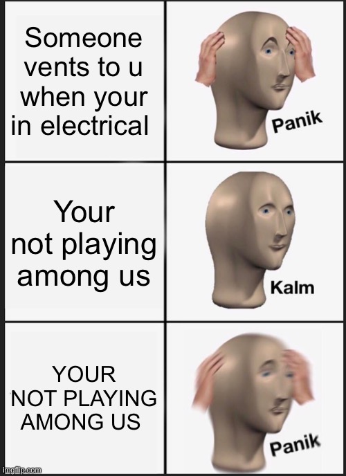 Oof | Someone vents to u when your in electrical; Your not playing among us; YOUR NOT PLAYING AMONG US | image tagged in memes,panik kalm panik | made w/ Imgflip meme maker