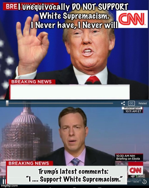 CNN Spins Trump News  | I unequivocally DO NOT SUPPORT 
White Supremacism. I Never have, I Never will; Trump’s latest comments: 

“I .... Support White Supremacism.” | image tagged in cnn spins trump news | made w/ Imgflip meme maker