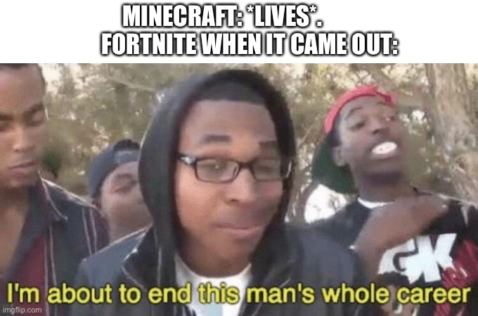 I’m about to end this man’s whole career | MINECRAFT: *LIVES*.             FORTNITE WHEN IT CAME OUT: | image tagged in i m about to end this man s whole career | made w/ Imgflip meme maker