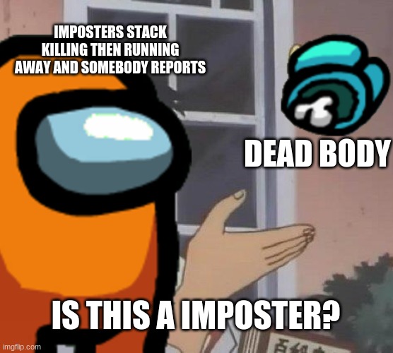 Is this an imposter? | IMPOSTERS STACK KILLING THEN RUNNING AWAY AND SOMEBODY REPORTS; DEAD BODY; IS THIS A IMPOSTER? | image tagged in among us,funny,lol,gaming | made w/ Imgflip meme maker