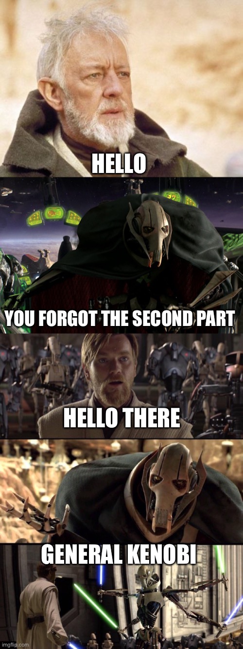 I don’t care if the first one is the wrong obi wan he said hello there in that movie too | HELLO; YOU FORGOT THE SECOND PART; HELLO THERE; GENERAL KENOBI | image tagged in memes,obi wan kenobi,grievous a fine addition to my collection,general kenobi hello there | made w/ Imgflip meme maker