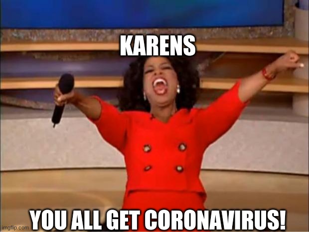 Everybody gets the virus! | KARENS; YOU ALL GET CORONAVIRUS! | image tagged in memes,oprah you get a | made w/ Imgflip meme maker