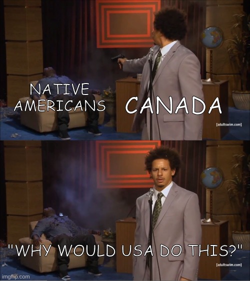 Who Killed Hannibal Meme | NATIVE AMERICANS; CANADA; "WHY WOULD USA DO THIS?" | image tagged in memes,who killed hannibal | made w/ Imgflip meme maker