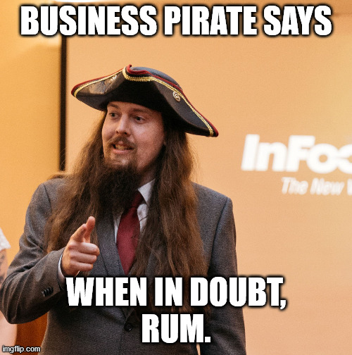 Business Pirate | BUSINESS PIRATE SAYS; WHEN IN DOUBT,
RUM. | image tagged in business pirate | made w/ Imgflip meme maker