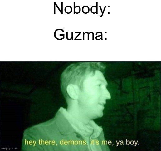Nobody:; Guzma: | image tagged in blank white template | made w/ Imgflip meme maker