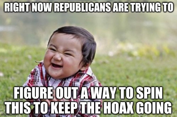 Evil Toddler Meme | RIGHT NOW REPUBLICANS ARE TRYING TO FIGURE OUT A WAY TO SPIN THIS TO KEEP THE HOAX GOING | image tagged in memes,evil toddler | made w/ Imgflip meme maker