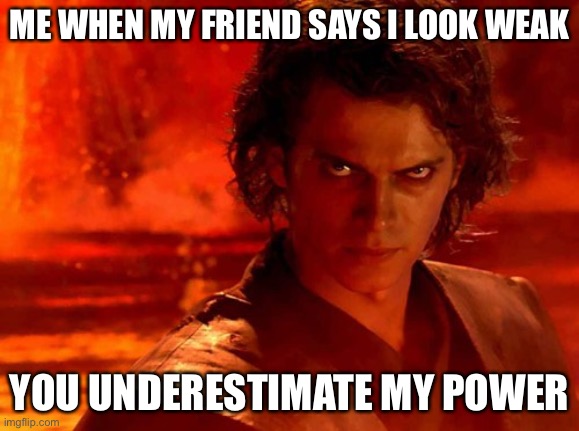 The friend that says that is a boy, and I also have noodle arms | ME WHEN MY FRIEND SAYS I LOOK WEAK; YOU UNDERESTIMATE MY POWER | image tagged in memes,you underestimate my power | made w/ Imgflip meme maker