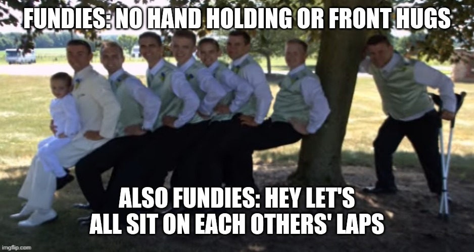 FUNDIES: NO HAND HOLDING OR FRONT HUGS; ALSO FUNDIES: HEY LET'S ALL SIT ON EACH OTHERS' LAPS | made w/ Imgflip meme maker