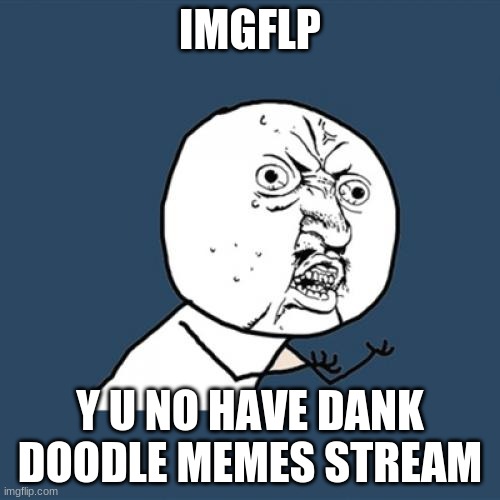 Y U No | IMGFLP; Y U NO HAVE DANK DOODLE MEMES STREAM | image tagged in memes,y u no | made w/ Imgflip meme maker