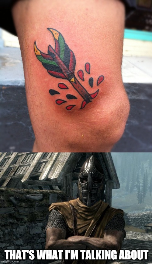 ARROW TO THE KNEE | THAT'S WHAT I'M TALKING ABOUT | image tagged in skyrim guards be like,skyrim,skyrim meme,skyrim guard,arrow to the knee,tattoos | made w/ Imgflip meme maker