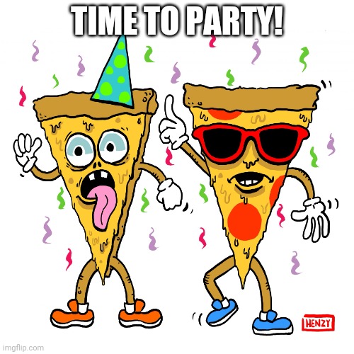 Pizza Party | TIME TO PARTY! | image tagged in pizza party | made w/ Imgflip meme maker