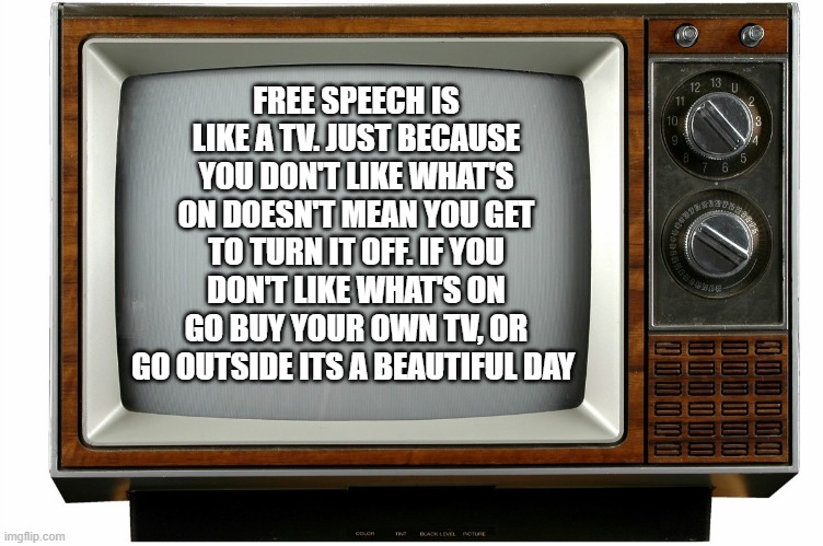 "you are NOT the father" (crowd cheering) | FREE SPEECH IS LIKE A TV. JUST BECAUSE YOU DON'T LIKE WHAT'S ON DOESN'T MEAN YOU GET TO TURN IT OFF. IF YOU DON'T LIKE WHAT'S ON GO BUY YOUR OWN TV, OR GO OUTSIDE ITS A BEAUTIFUL DAY | image tagged in free speech | made w/ Imgflip meme maker