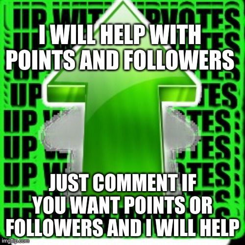Who needs help? | I WILL HELP WITH POINTS AND FOLLOWERS; JUST COMMENT IF YOU WANT POINTS OR FOLLOWERS AND I WILL HELP | image tagged in upvote | made w/ Imgflip meme maker