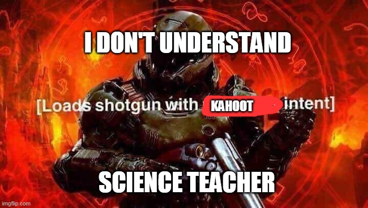 School is back | I DON'T UNDERSTAND; KAHOOT; SCIENCE TEACHER | image tagged in loads shotgun with malicious intent | made w/ Imgflip meme maker