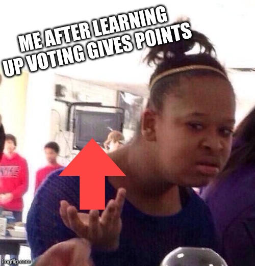 Black Girl Wat | ME AFTER LEARNING UP VOTING GIVES POINTS | image tagged in memes,black girl wat,upvotes | made w/ Imgflip meme maker