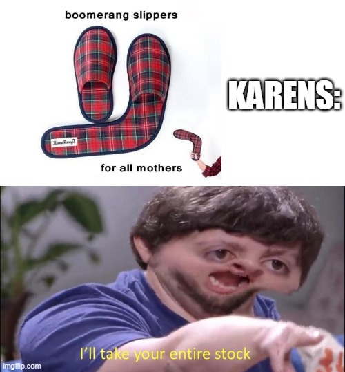 karens: ill take your entire stock | KARENS: | image tagged in i'll take your entire stock,karens | made w/ Imgflip meme maker