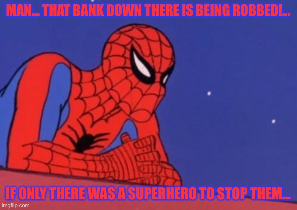 If Only... | MAN... THAT BANK DOWN THERE IS BEING ROBBED!... IF ONLY THERE WAS A SUPERHERO TO STOP THEM... | image tagged in spiderman meme | made w/ Imgflip meme maker