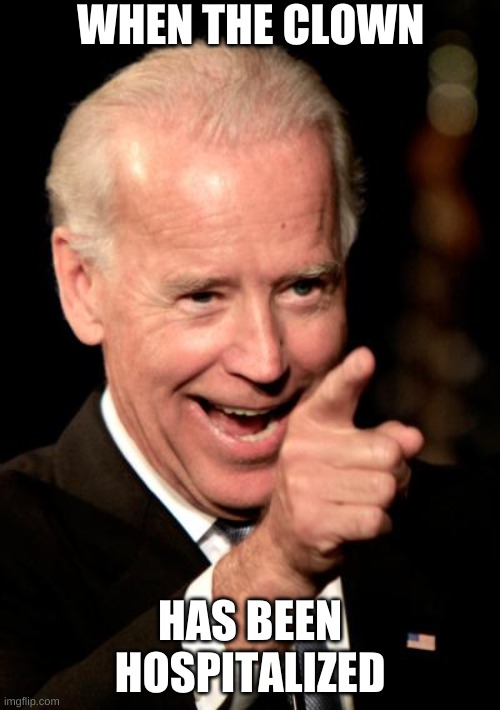 THAT MOMENT WHEN.... | WHEN THE CLOWN; HAS BEEN HOSPITALIZED | image tagged in memes,smilin biden | made w/ Imgflip meme maker