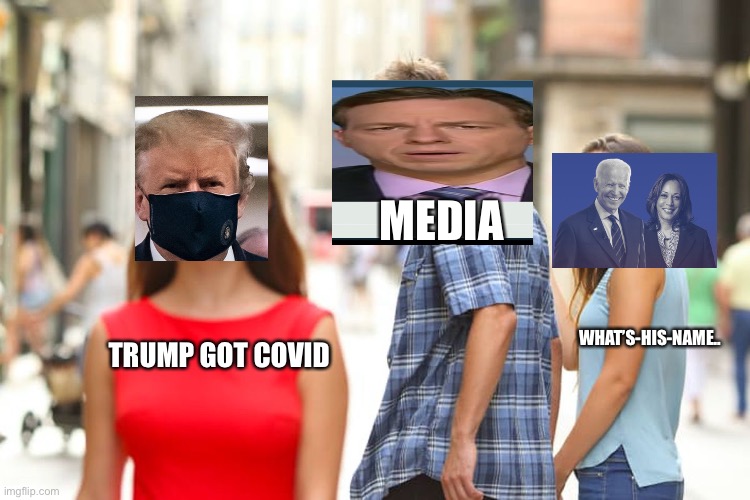 Basically.... | MEDIA; WHAT’S-HIS-NAME.. TRUMP GOT COVID | image tagged in memes,distracted boyfriend,biden,trump,media | made w/ Imgflip meme maker