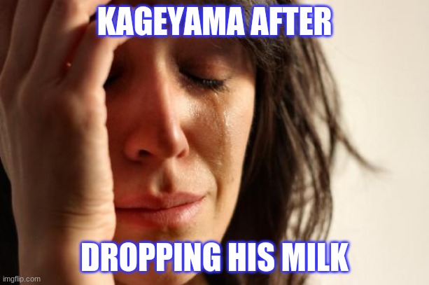 First World Problems Meme | KAGEYAMA AFTER; DROPPING HIS MILK | image tagged in memes,first world problems | made w/ Imgflip meme maker