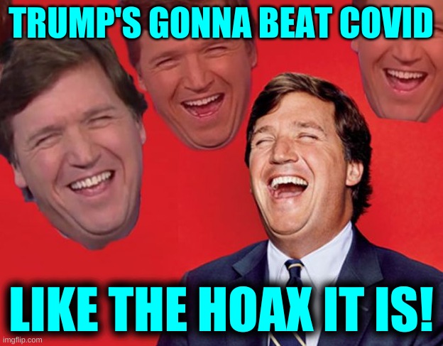 unsinkable | TRUMP'S GONNA BEAT COVID; LIKE THE HOAX IT IS! | image tagged in tucker carlson laughing at libs cropped,trump covid,covid-19,denial | made w/ Imgflip meme maker