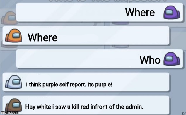 Hay white | Where; Where; Who; I think purple self report. Its purple! Hay white i saw u kill red infront of the admin. | image tagged in among us chat | made w/ Imgflip meme maker