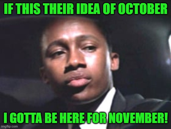 IF THIS THEIR IDEA OF OCTOBER I GOTTA BE HERE FOR NOVEMBER! | made w/ Imgflip meme maker