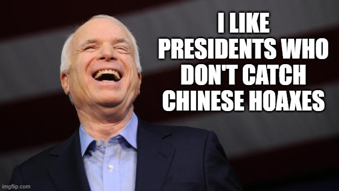 John's Last Laugh | I LIKE PRESIDENTS WHO DON'T CATCH CHINESE HOAXES | image tagged in john mccain,covid-19,trump | made w/ Imgflip meme maker