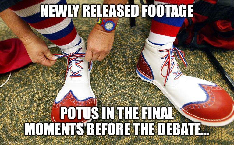Trump Clown Shoes | NEWLY RELEASED FOOTAGE; POTUS IN THE FINAL MOMENTS BEFORE THE DEBATE... | image tagged in clown shoes | made w/ Imgflip meme maker
