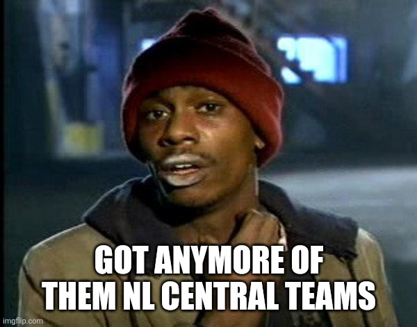 dave chappelle | GOT ANYMORE OF THEM NL CENTRAL TEAMS | image tagged in dave chappelle | made w/ Imgflip meme maker